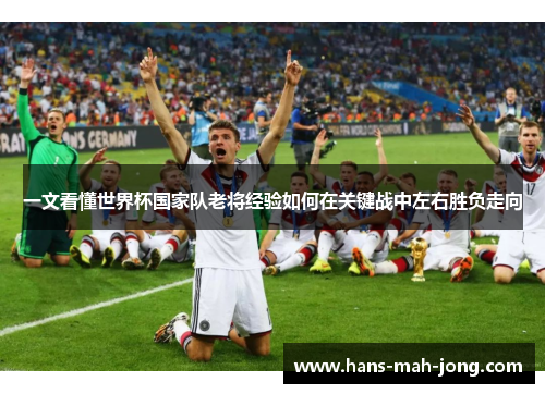 一文看懂世界杯国家队老将经验如何在关键战中左右胜负走向