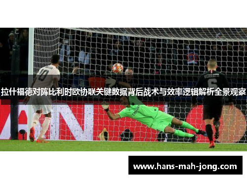 拉什福德对阵比利时欧协联关键数据背后战术与效率逻辑解析全景观察
