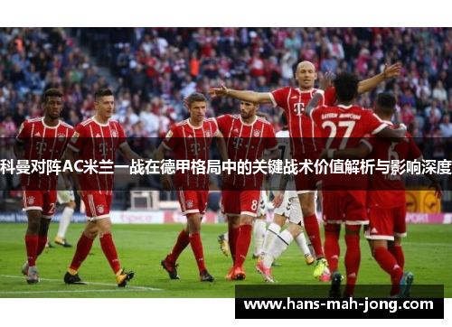 科曼对阵AC米兰一战在德甲格局中的关键战术价值解析与影响深度