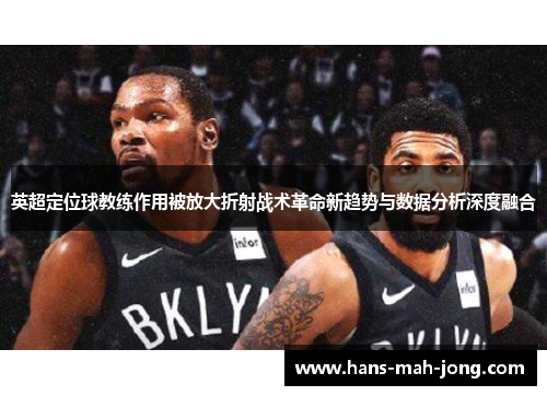 英超定位球教练作用被放大折射战术革命新趋势与数据分析深度融合
