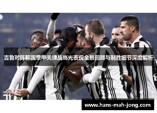 吉鲁对阵韩国意甲关键战高光表现全景回顾与制胜细节深度解析