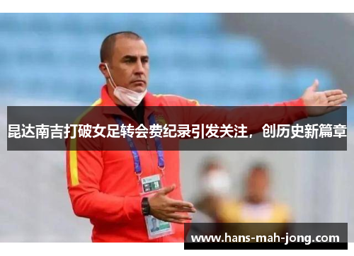 昆达南吉打破女足转会费纪录引发关注，创历史新篇章