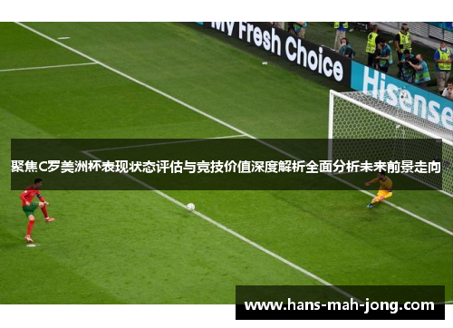 聚焦C罗美洲杯表现状态评估与竞技价值深度解析全面分析未来前景走向