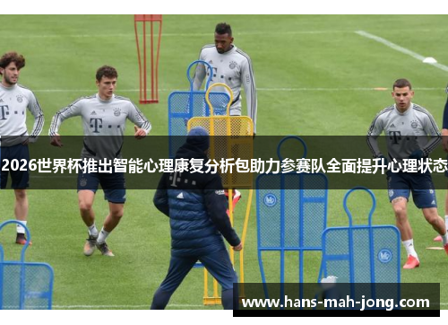 2026世界杯推出智能心理康复分析包助力参赛队全面提升心理状态