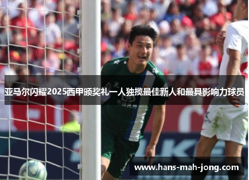 亚马尔闪耀2025西甲颁奖礼一人独揽最佳新人和最具影响力球员