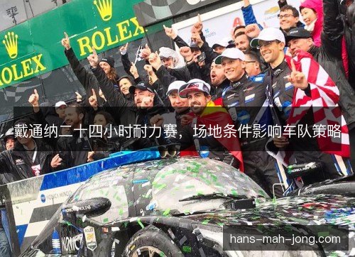 戴通纳二十四小时耐力赛，场地条件影响车队策略
