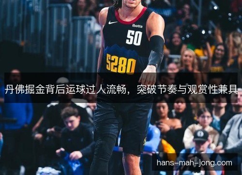 丹佛掘金背后运球过人流畅，突破节奏与观赏性兼具